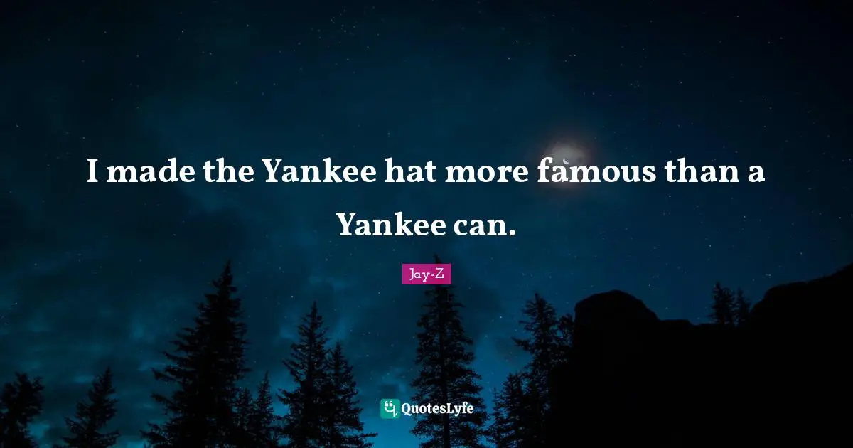 I made the Yankee hat more famous than a Yankee can.