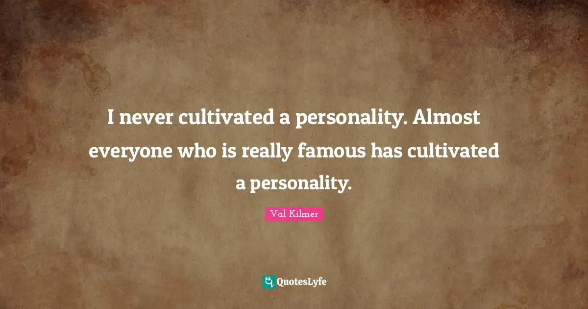 Val Kilmer Quotes: "I never cultivated a personality. Almost everyone who is really famous has cultivated a personality."