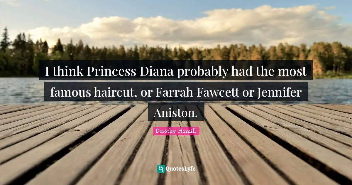 Dorothy Hamill Quotes: "I think Princess Diana probably had the most famous haircut, or Farrah Fawcett or Jennifer Aniston."