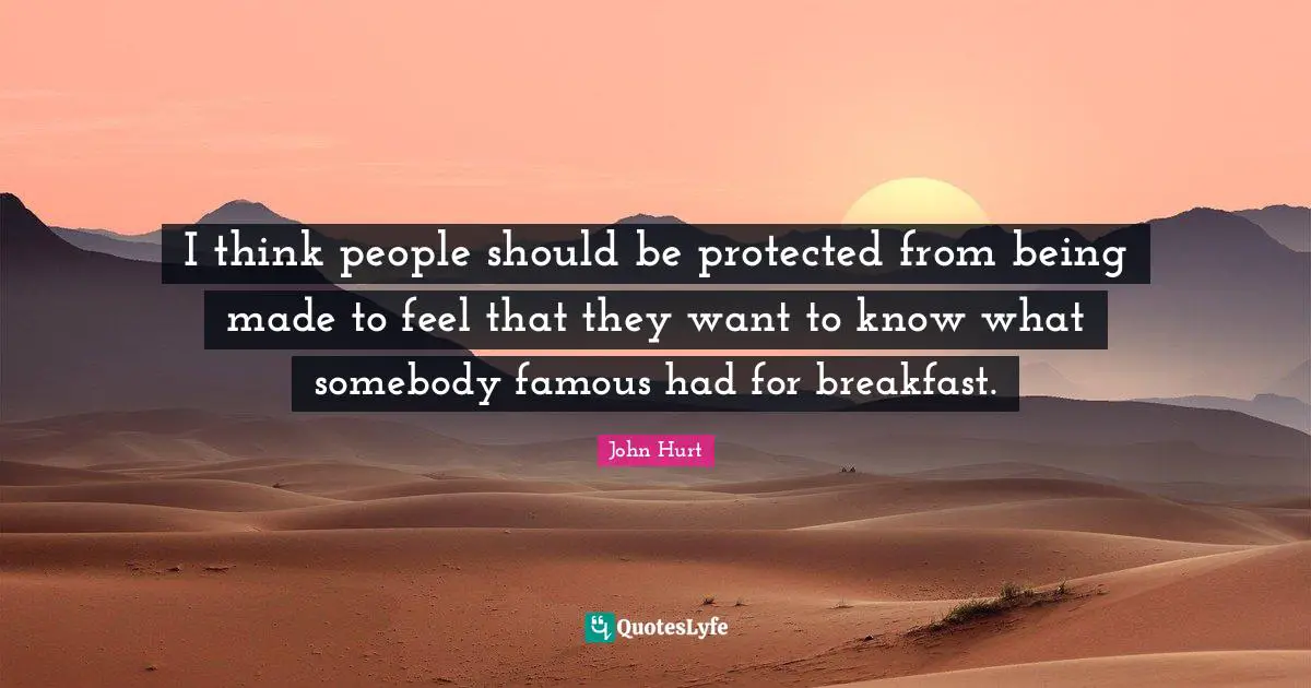 I think people should be protected from being made to feel that they want to know what somebody famous had for breakfast.