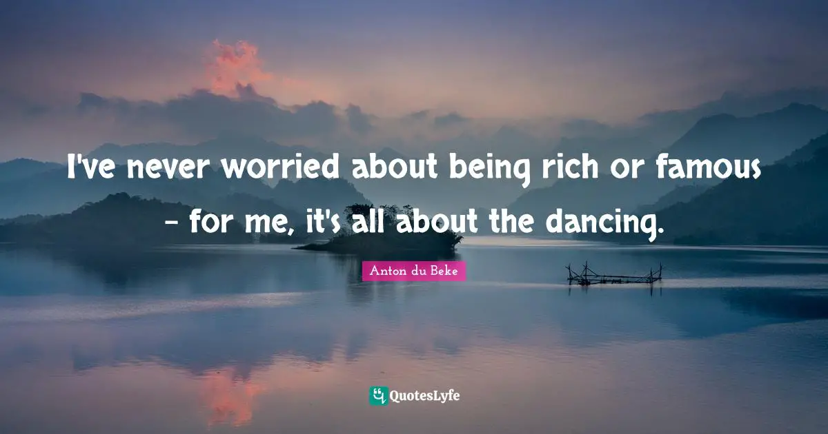I've never worried about being rich or famous - for me, it's all about the dancing.