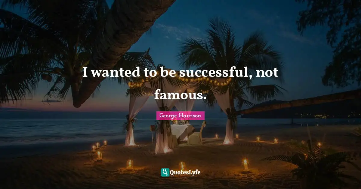 George Harrison Quotes: "I wanted to be successful, not famous."
