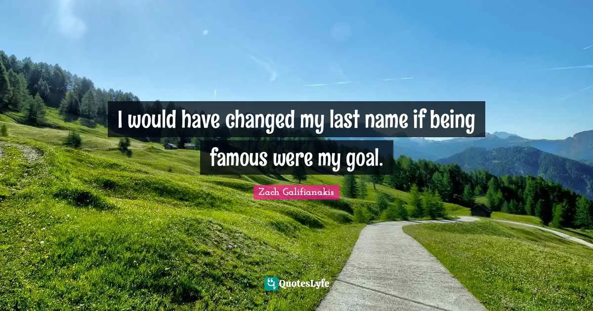 I would have changed my last name if being famous were my goal.