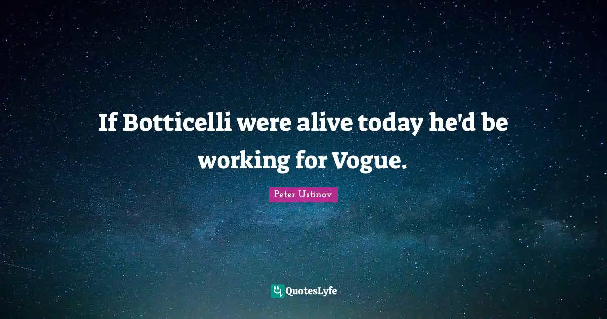 Peter Ustinov Quotes: "If Botticelli were alive today he'd be working for Vogue."
