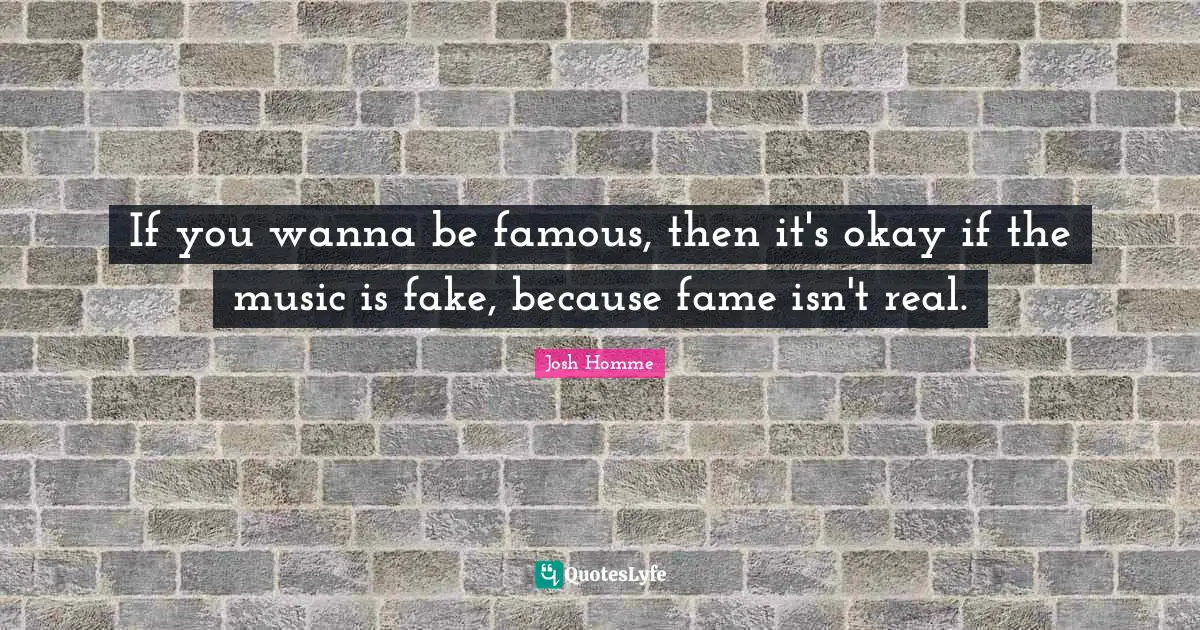 Josh Homme Quotes: "If you wanna be famous, then it's okay if the music is fake, because fame isn't real."