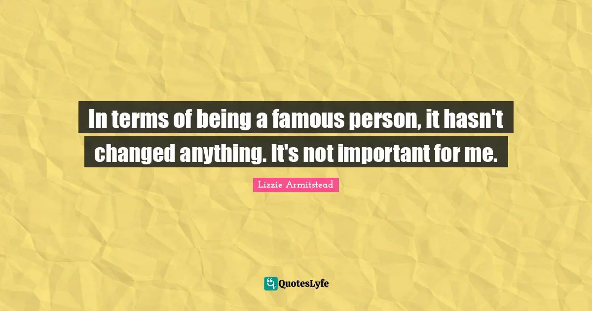 In terms of being a famous person, it hasn't changed anything. It's not important for me.