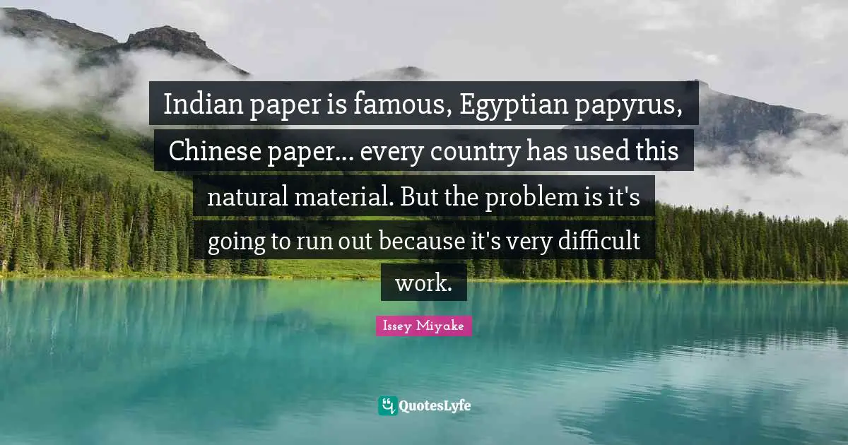 Indian paper is famous, Egyptian papyrus, Chinese paper... every country has used this natural material. But the problem is it's going to run out because it's very difficult work.