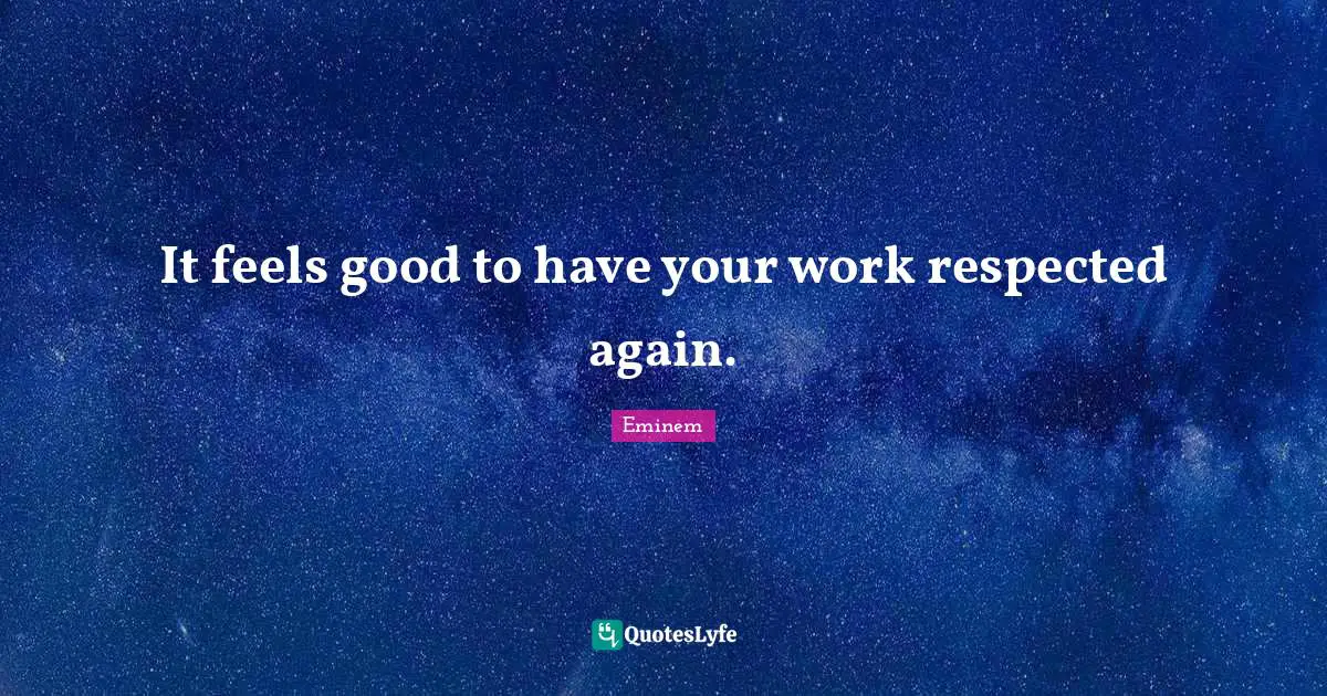 Respected Quotes: "It feels good to have your work respected again."
