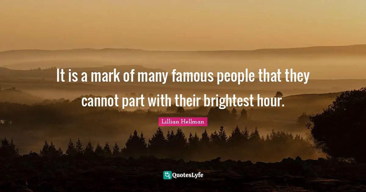 It is a mark of many famous people that they cannot part with their brightest hour.