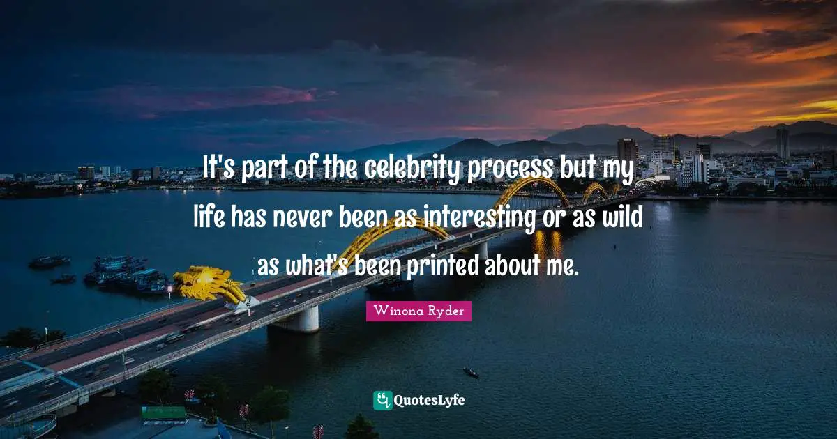 It's part of the celebrity process but my life has never been as interesting or as wild as what's been printed about me.