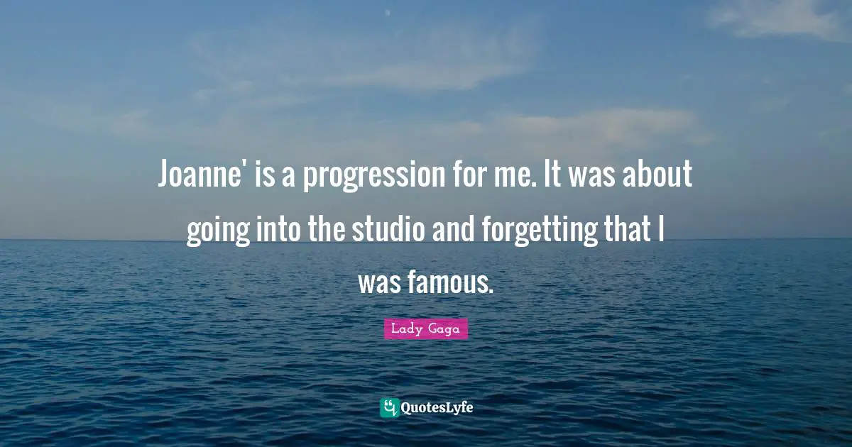 Forgetting Quotes: "Joanne' is a progression for me. It was about going into the studio and forgetting that I was famous."