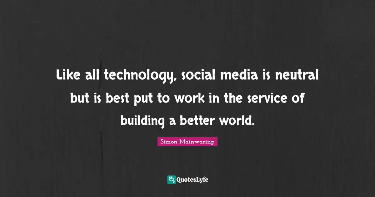 Like all technology, social media is neutral but is best put to work in the service of building a better world.