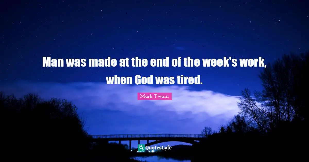 Man was made at the end of the week's work, when God was tired.