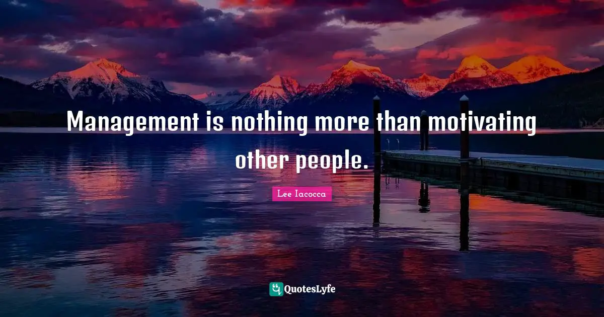 Management is nothing more than motivating other people.