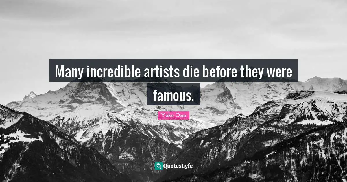 Many incredible artists die before they were famous.