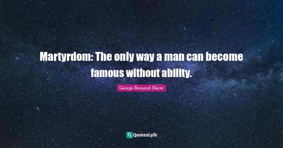 Martyrdom: The only way a man can become famous without ability.