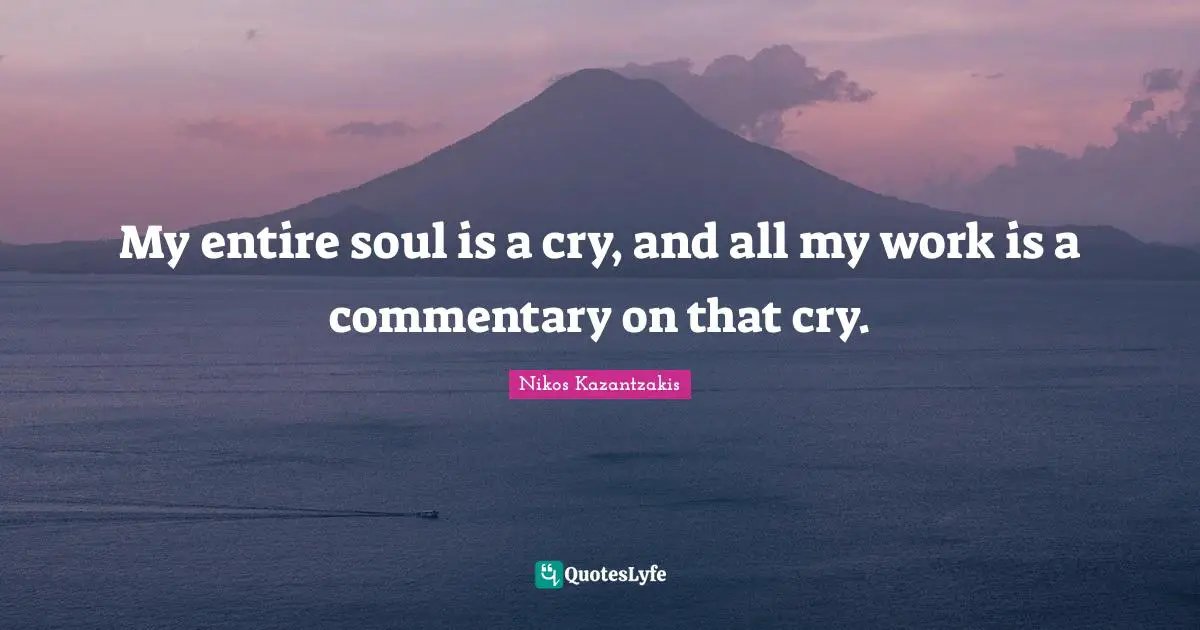 Entire Quotes: "My entire soul is a cry, and all my work is a commentary on that cry."