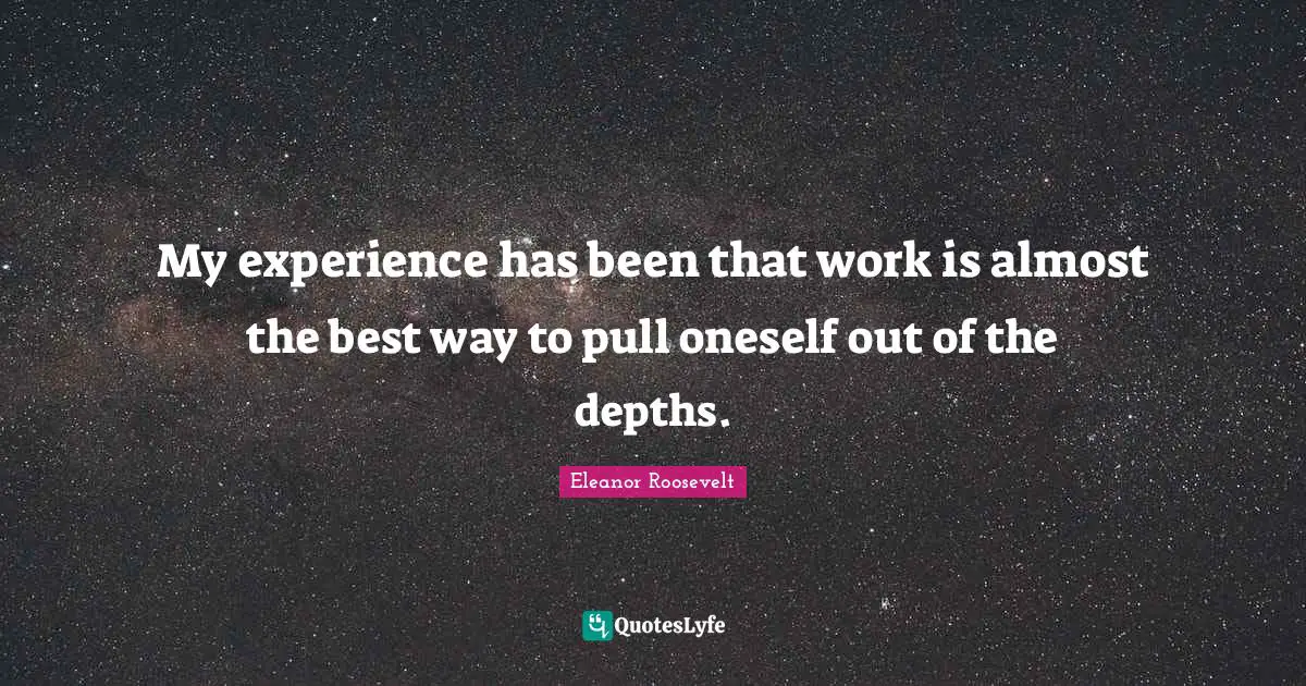 My experience has been that work is almost the best way to pull oneself out of the depths.