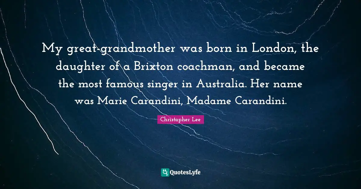 My great-grandmother was born in London, the daughter of a Brixton coachman, and became the most famous singer in Australia. Her name was Marie Carandini, Madame Carandini.