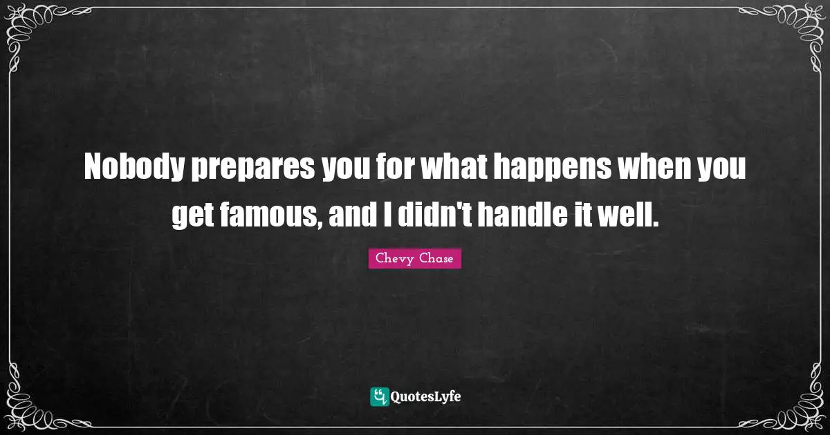 Nobody prepares you for what happens when you get famous, and I didn't handle it well.