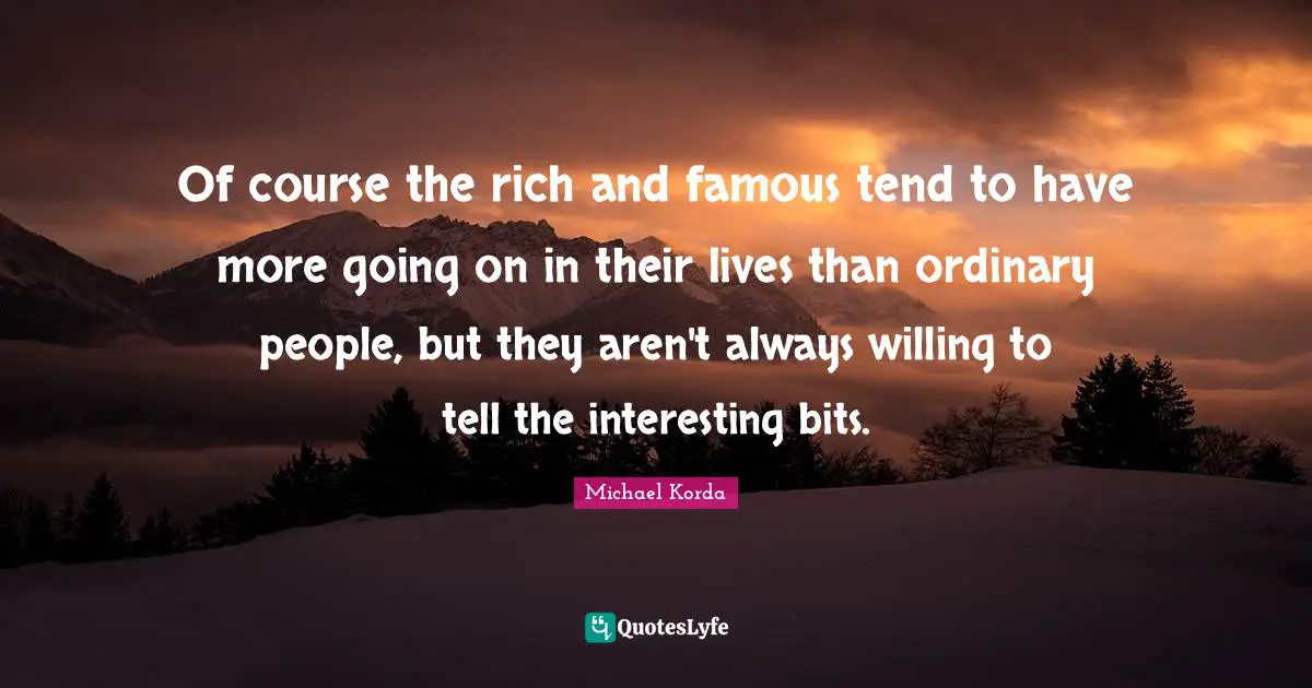 Of course the rich and famous tend to have more going on in their lives than ordinary people, but they aren't always willing to tell the interesting bits.