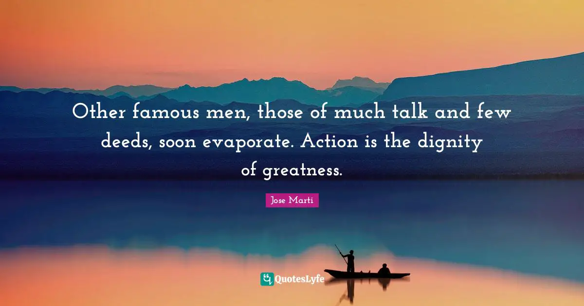 Greatness Quotes: "Other famous men, those of much talk and few deeds, soon evaporate. Action is the dignity of greatness."
