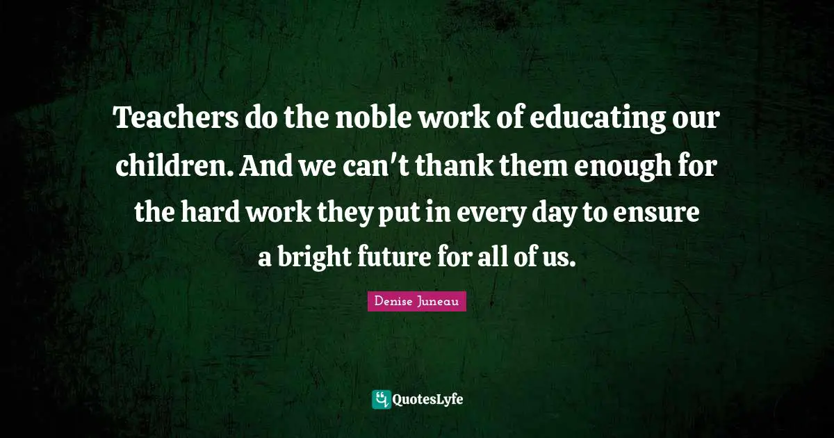 Teachers do the noble work of educating our children. And we can't thank them enough for the hard work they put in every day to ensure a bright future for all of us.