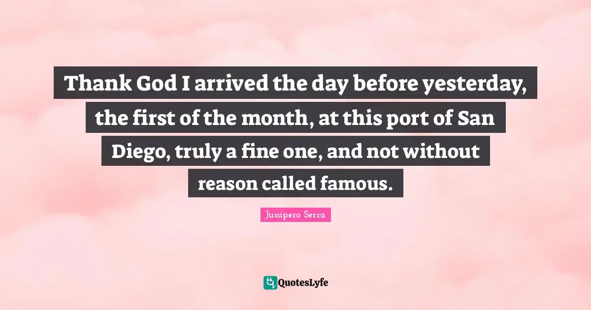 Thank God I arrived the day before yesterday, the first of the month, at this port of San Diego, truly a fine one, and not without reason called famous.