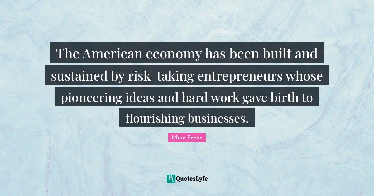 The American economy has been built and sustained by risk-taking entrepreneurs whose pioneering ideas and hard work gave birth to flourishing businesses.