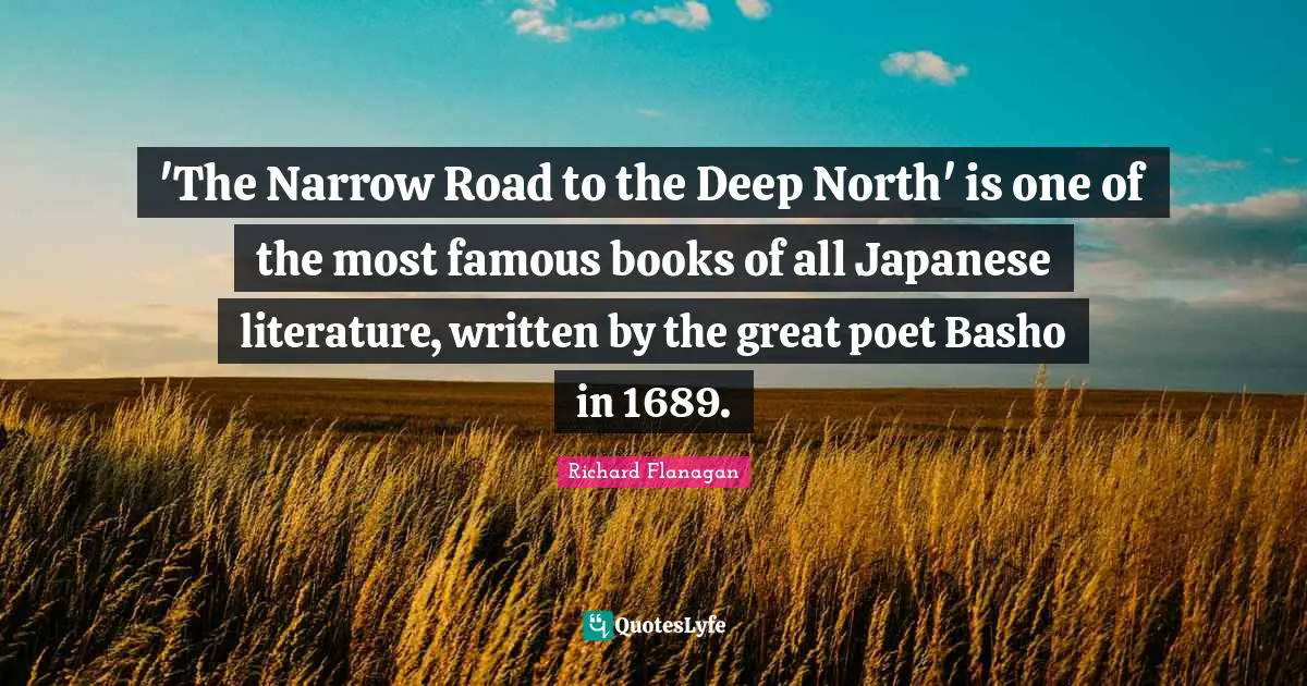 Richard Flanagan Quotes: "'The Narrow Road to the Deep North' is one of the most famous books of all Japanese literature, written by the great poet Basho in 1689."