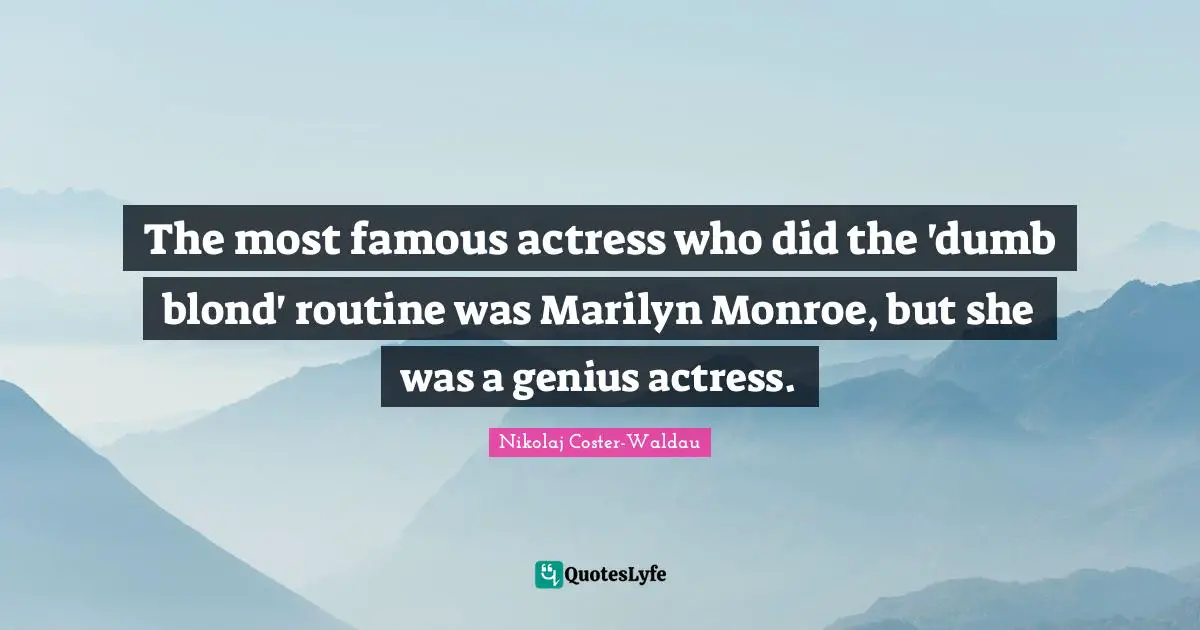 The most famous actress who did the 'dumb blond' routine was Marilyn Monroe, but she was a genius actress.