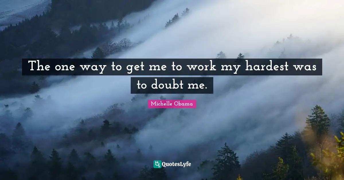 The one way to get me to work my hardest was to doubt me.