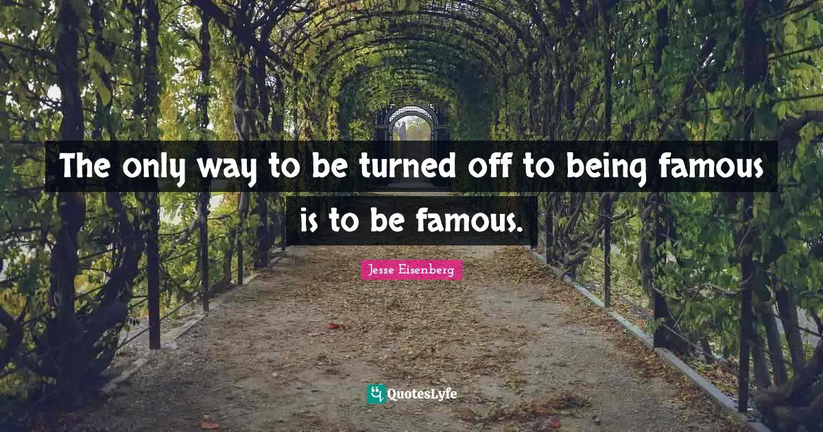 Jesse Eisenberg Quotes: The only way to be turned off to being famous is to be famous.