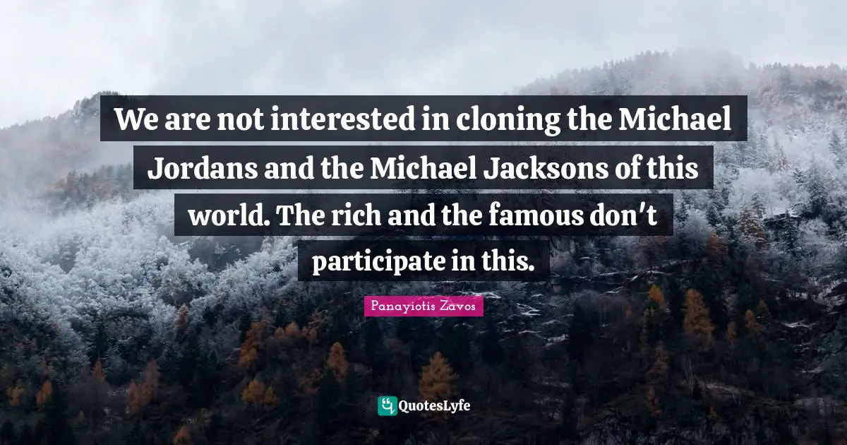 We are not interested in cloning the Michael Jordans and the Michael Jacksons of this world. The rich and the famous don't participate in this.