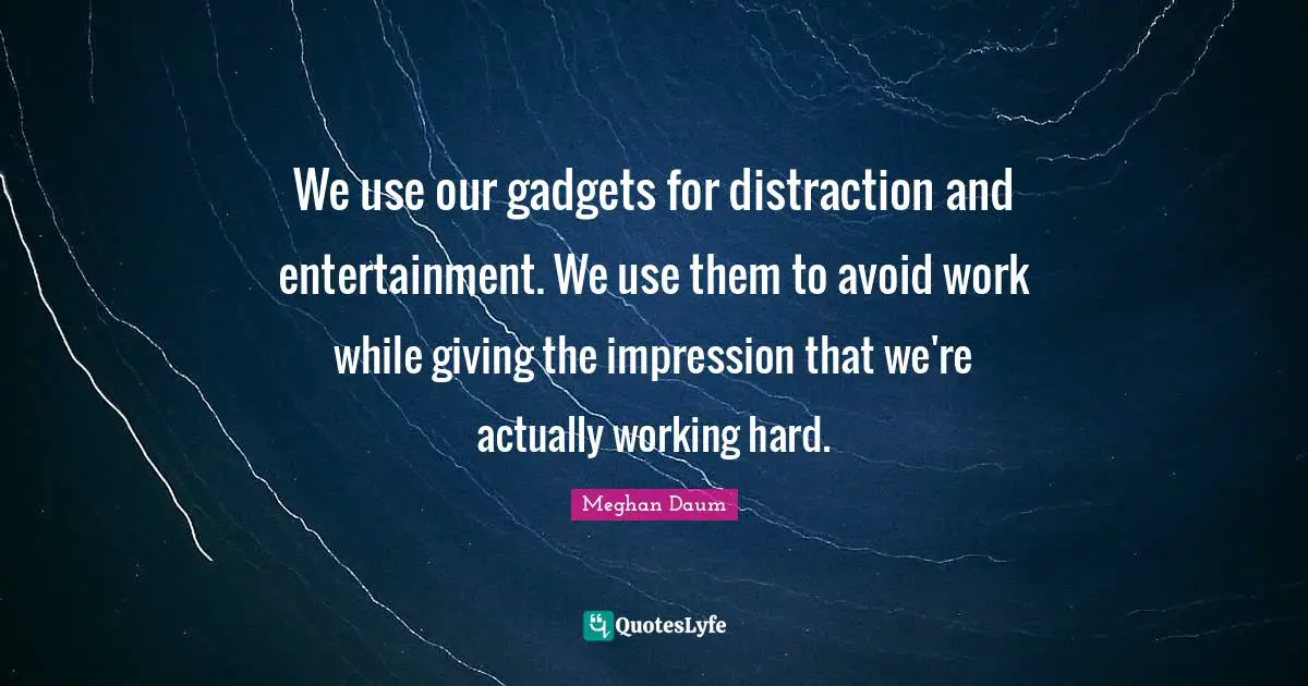 Working Hard Quotes: "We use our gadgets for distraction and entertainment. We use them to avoid work while giving the impression that we're actually working hard."