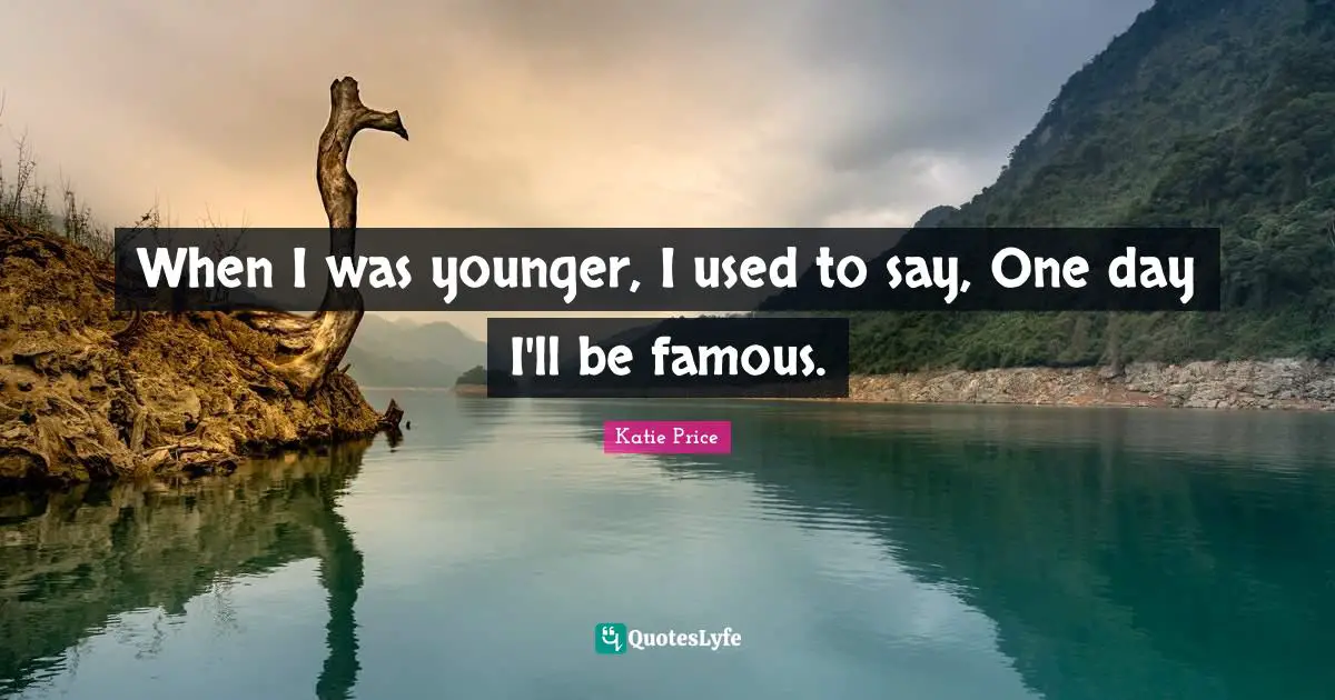 Katie Price Quotes: "When I was younger, I used to say, One day I'll be famous."