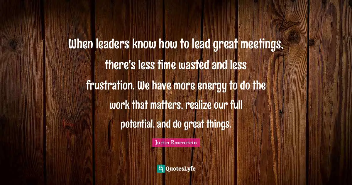 When leaders know how to lead great meetings, there's less time wasted and less frustration. We have more energy to do the work that matters, realize our full potential, and do great things.
