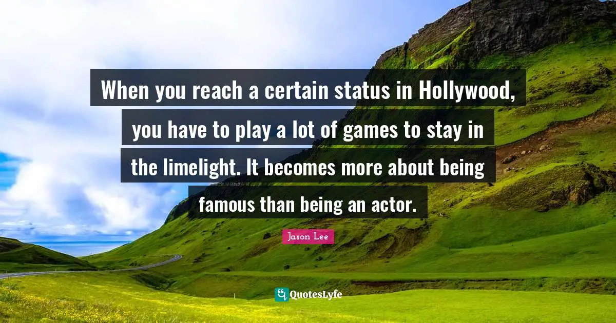 When you reach a certain status in Hollywood, you have to play a lot of games to stay in the limelight. It becomes more about being famous than being an actor.