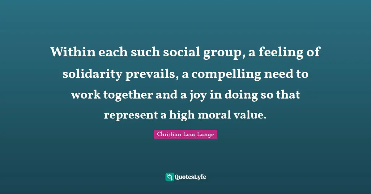 Within each such social group, a feeling of solidarity prevails, a compelling need to work together and a joy in doing so that represent a high moral value.