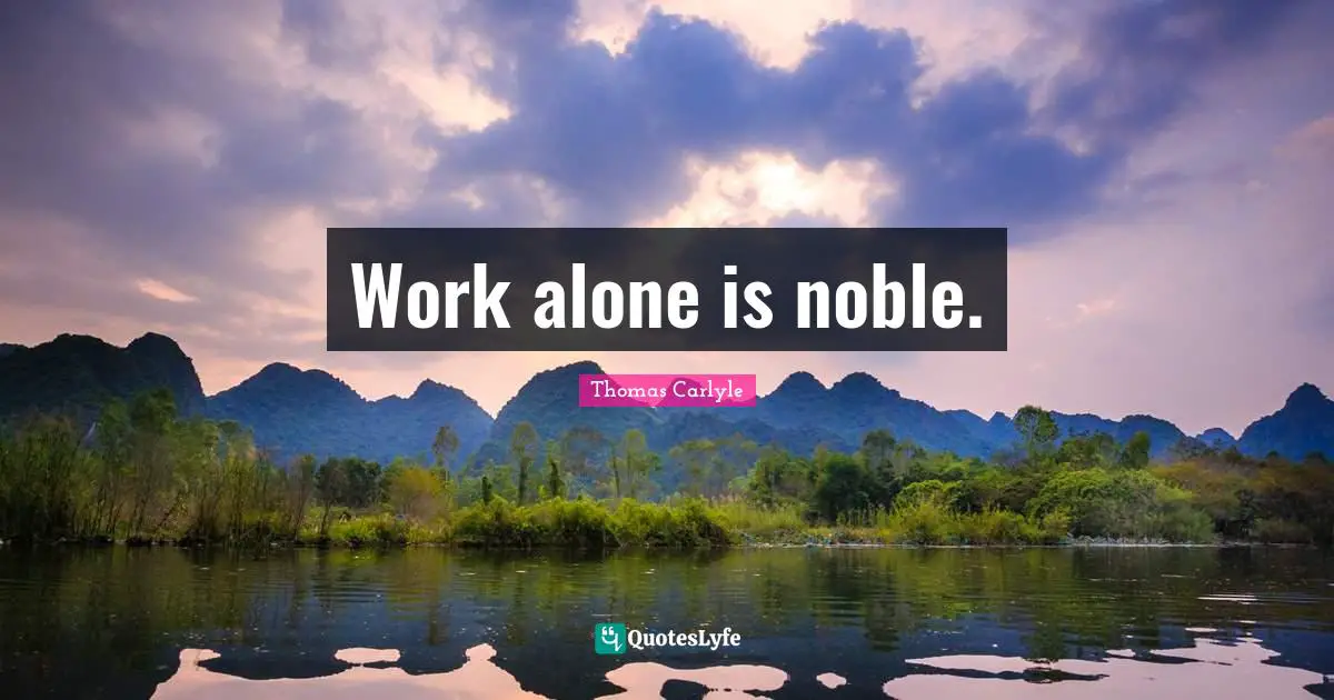 Work alone is noble.