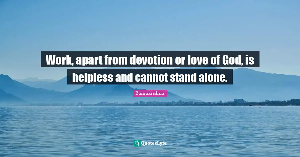 Work, apart from devotion or love of God, is helpless and cannot stand alone.