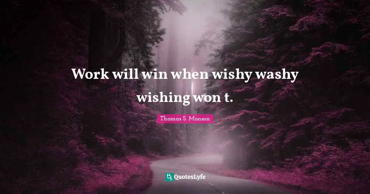 Work will win when wishy washy wishing won t.