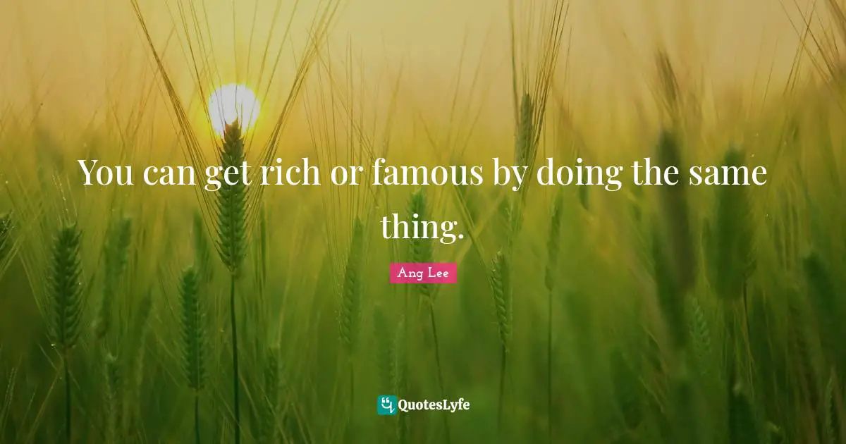 Ang Lee Quotes: "You can get rich or famous by doing the same thing."