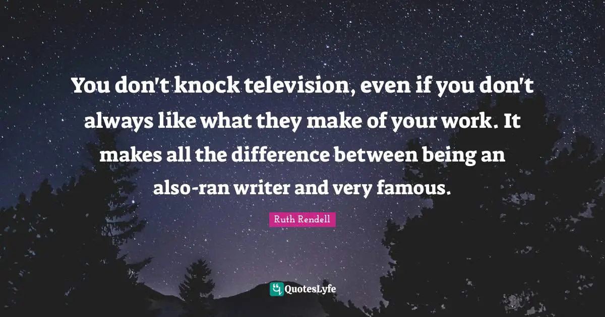 Ruth Rendell Quotes: "You don't knock television, even if you don't always like what they make of your work. It makes all the difference between being an also-ran writer and very famous."