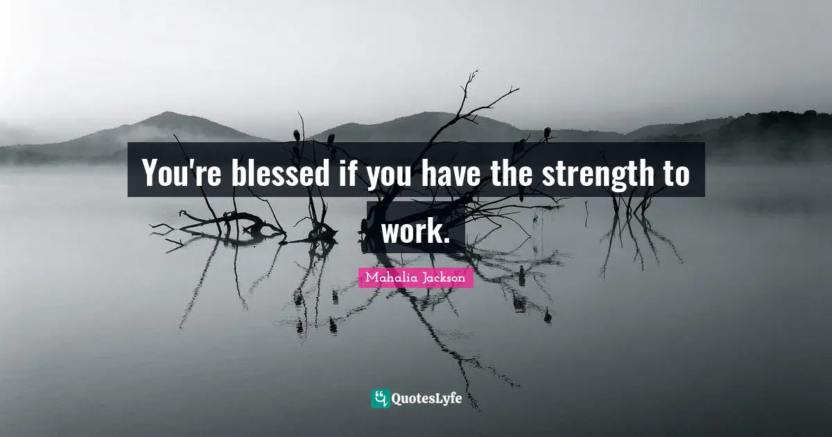 You're blessed if you have the strength to work.