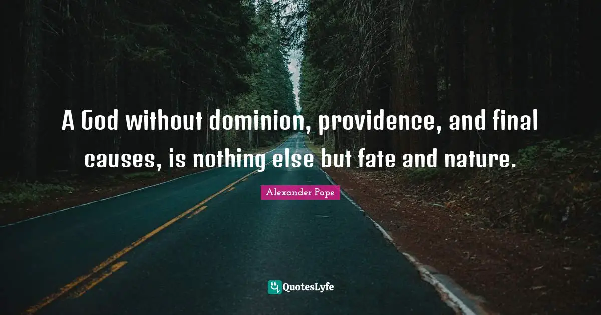 A God without dominion, providence, and final causes, is nothing else but fate and nature.