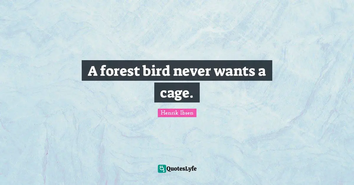 Henrik Ibsen Quotes: "A forest bird never wants a cage."