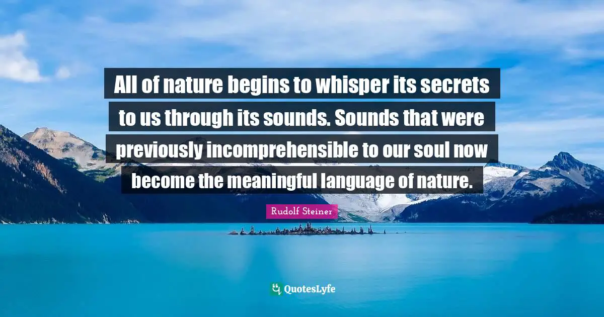 All of nature begins to whisper its secrets to us through its sounds. Sounds that were previously incomprehensible to our soul now become the meaningful language of nature.