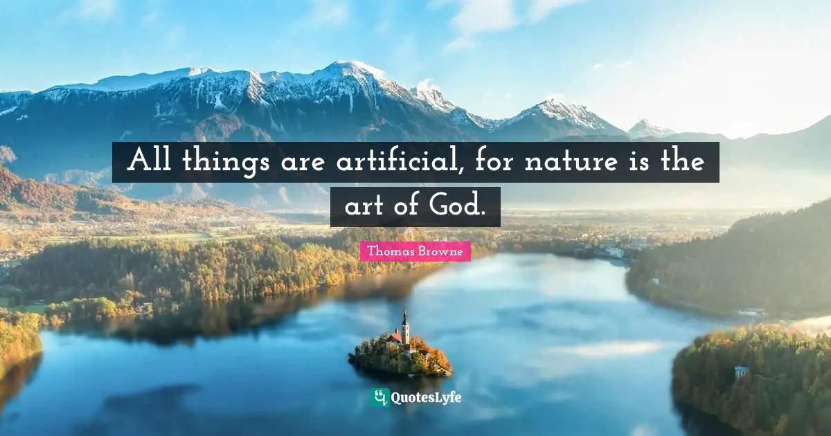 All things are artificial, for nature is the art of God.