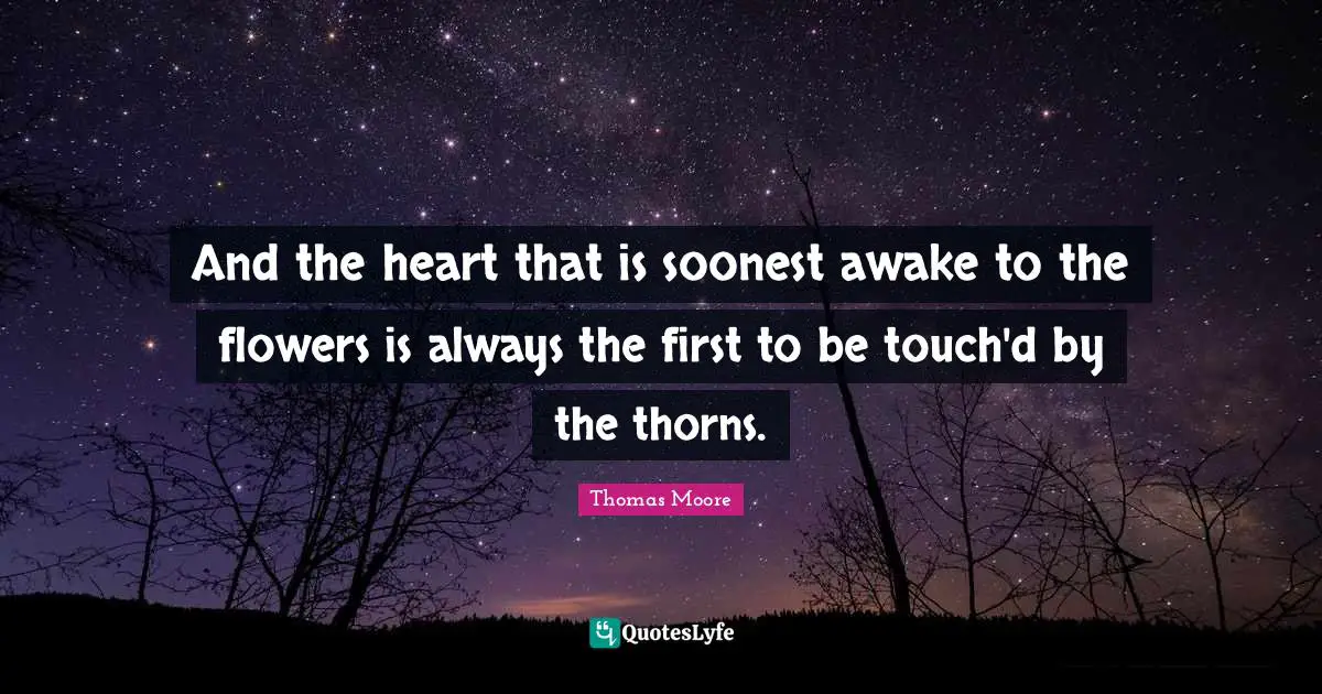 Flowers Quotes: "And the heart that is soonest awake to the flowers is always the first to be touch'd by the thorns."